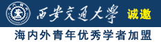 骚逼骚水诚邀海内外青年优秀学者加盟西安交通大学